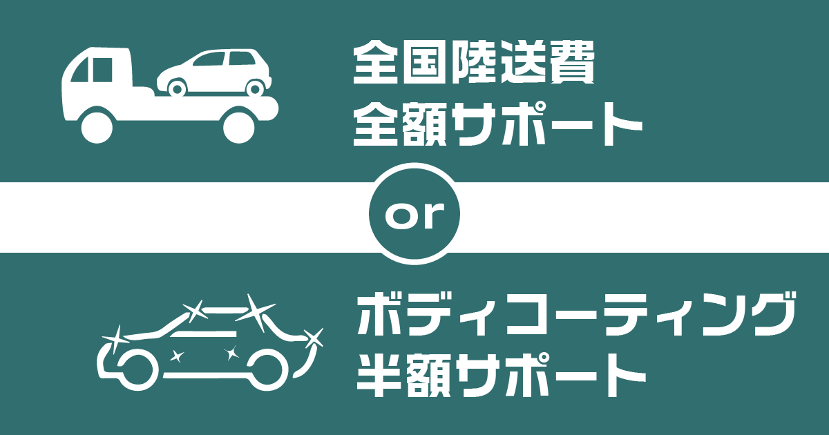 全国陸送費全額サポート または ボディコーティング半額サポート プレゼント!
